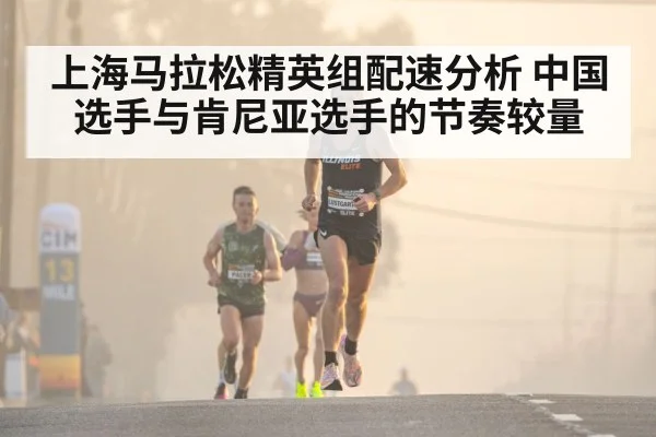 上海马拉松精英组配速分析 中国选手与肯尼亚选手的节奏较量 | ng28